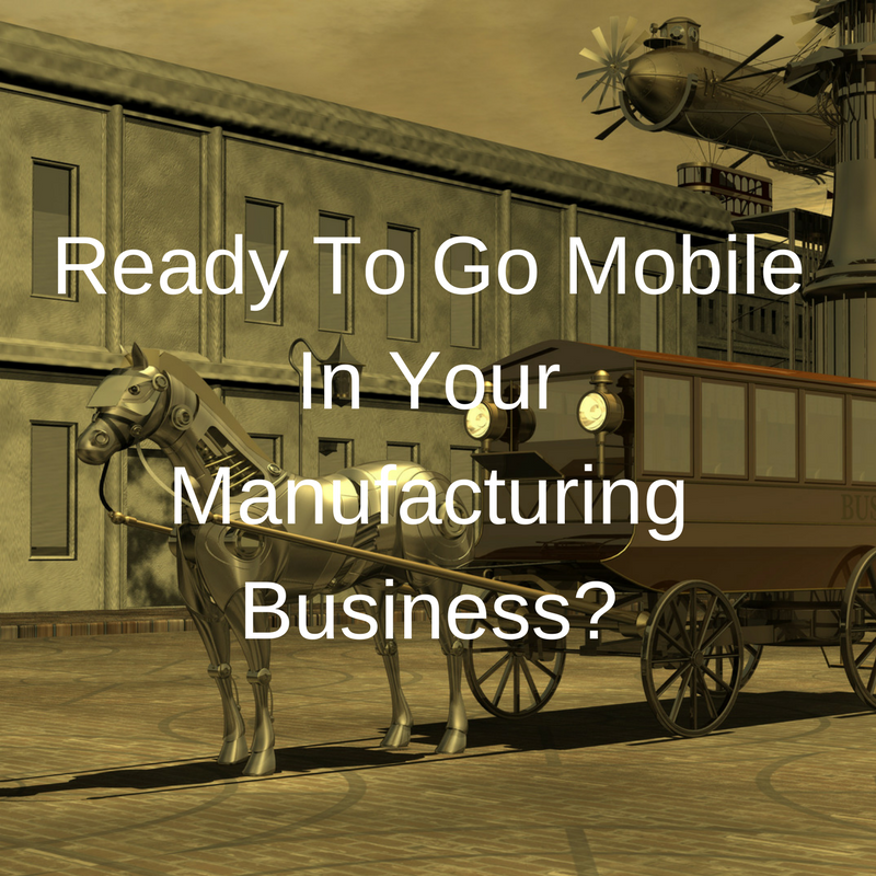 Ready To Go Mobile In Your Manufacturing Business